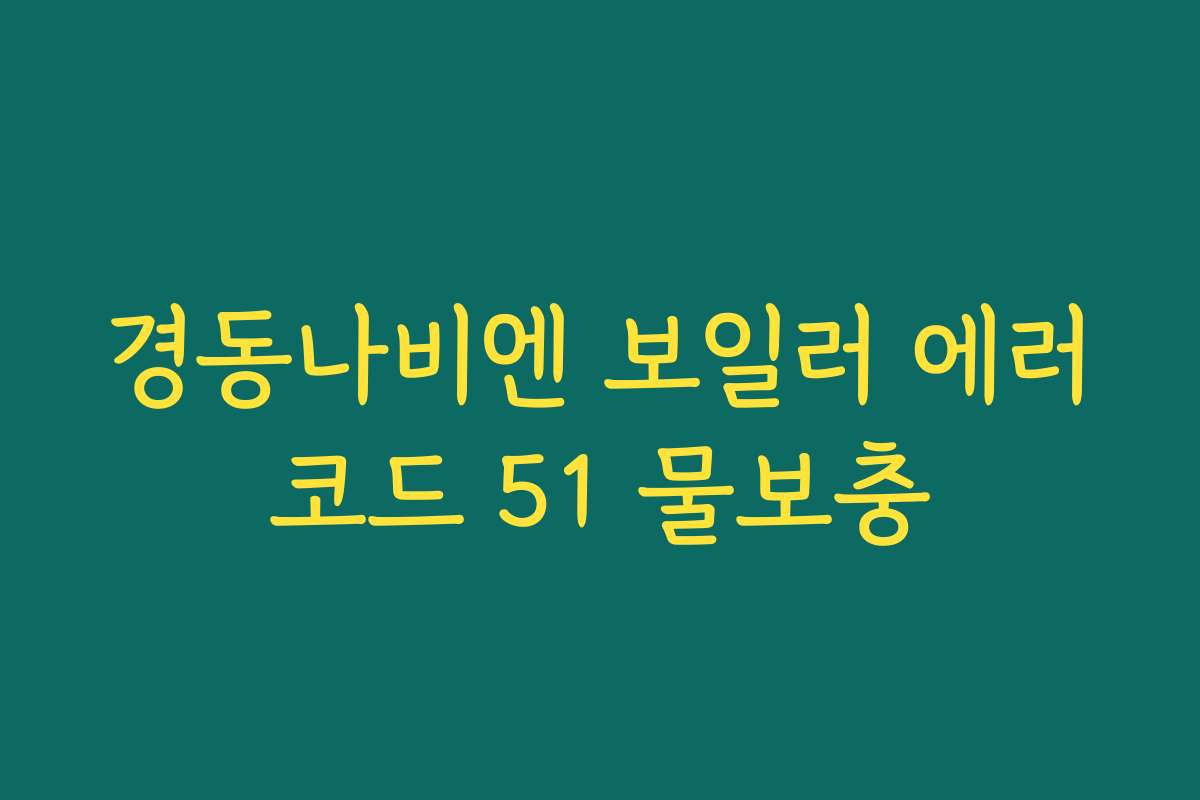 경동나비엔 보일러 에러코드 51 물보충