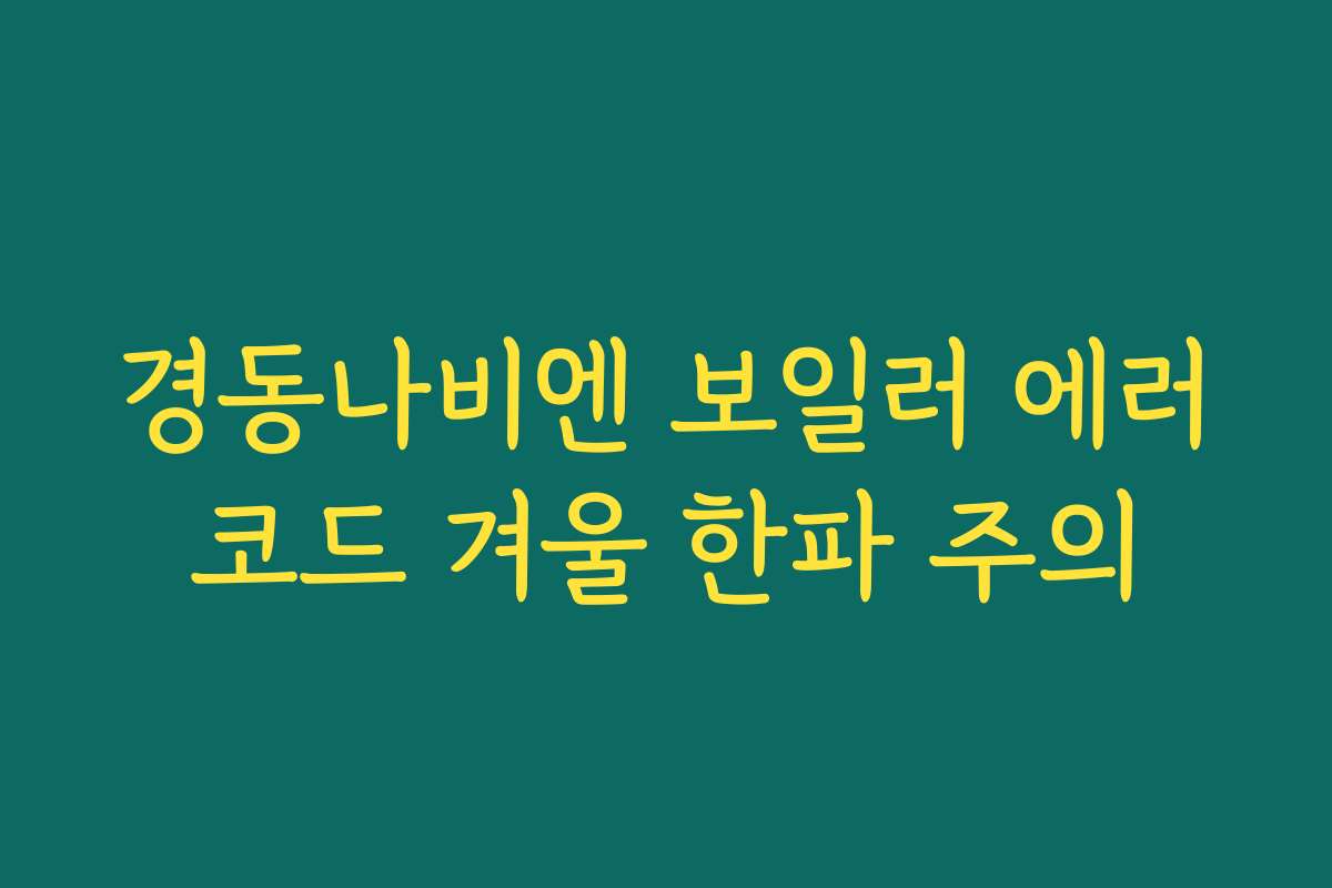 경동나비엔 보일러 에러코드 겨울 한파 주의