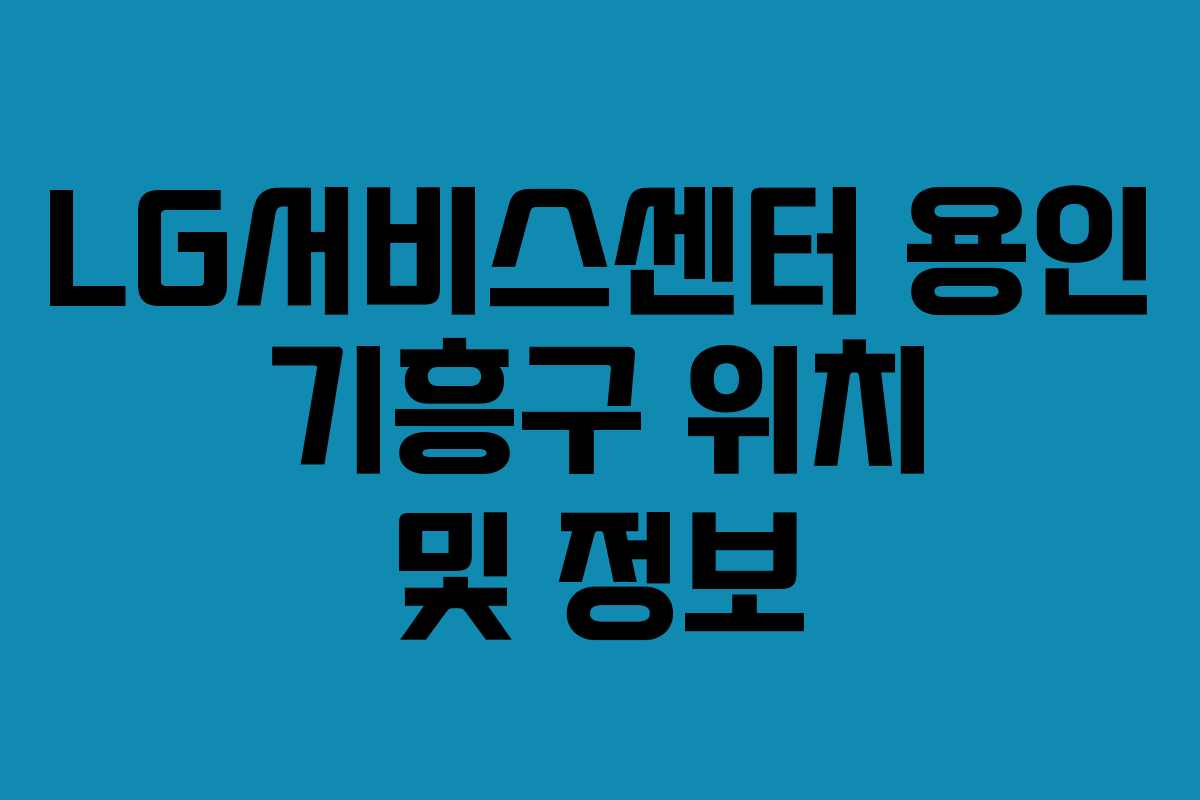 LG서비스센터 용인 기흥구 위치 및 정보