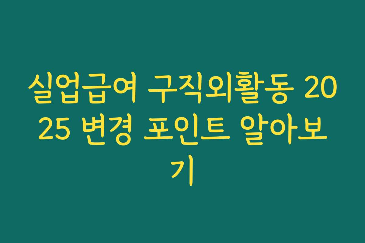 실업급여 구직외활동 2025 변경 포인트 알아보기