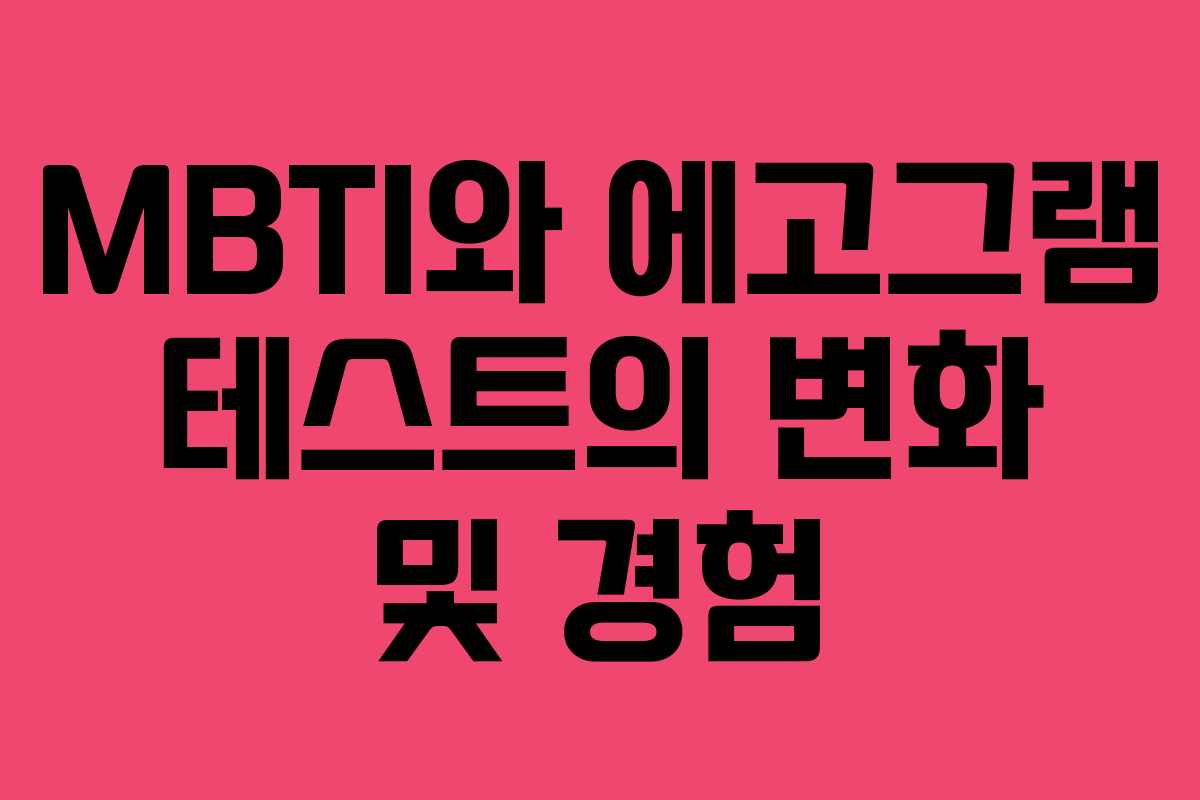MBTI와 에고그램 테스트의 변화 및 경험