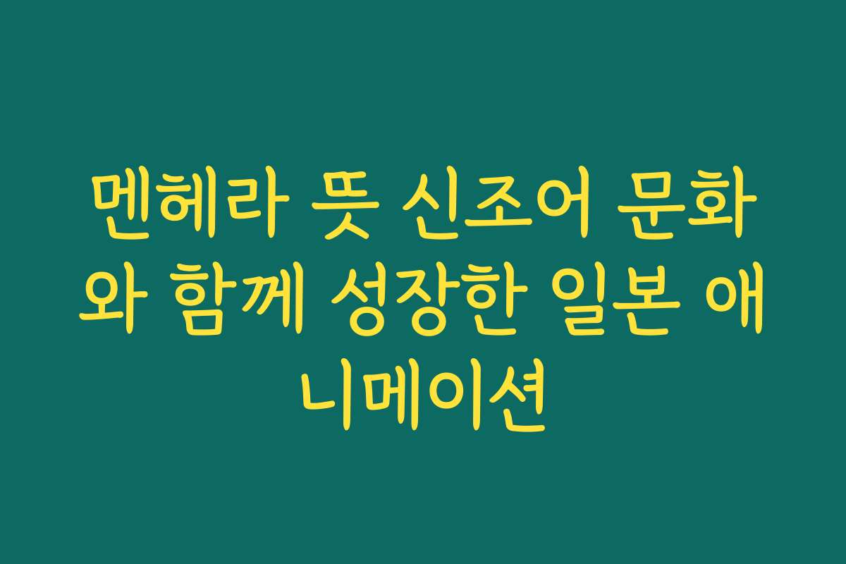 멘헤라 뜻 신조어 문화와 함께 성장한 일본 애니메이션