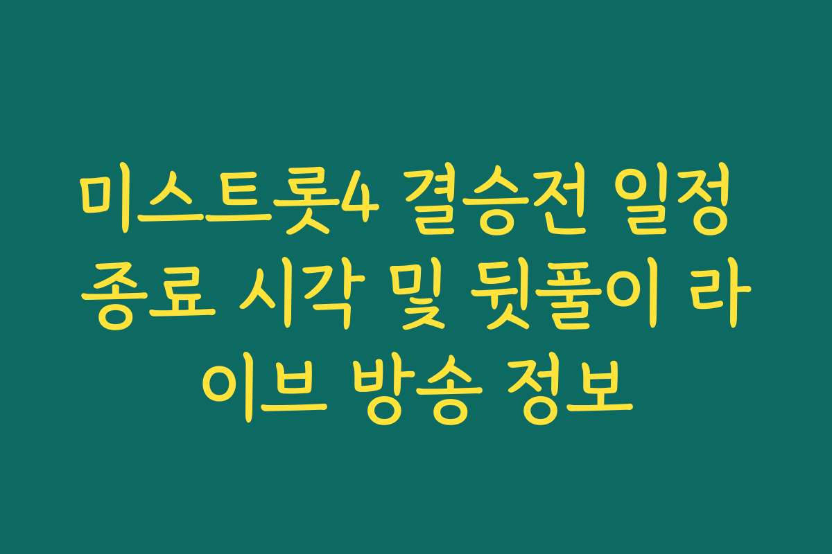 미스트롯4 결승전 일정 종료 시각 및 뒷풀이 라이브 방송 정보