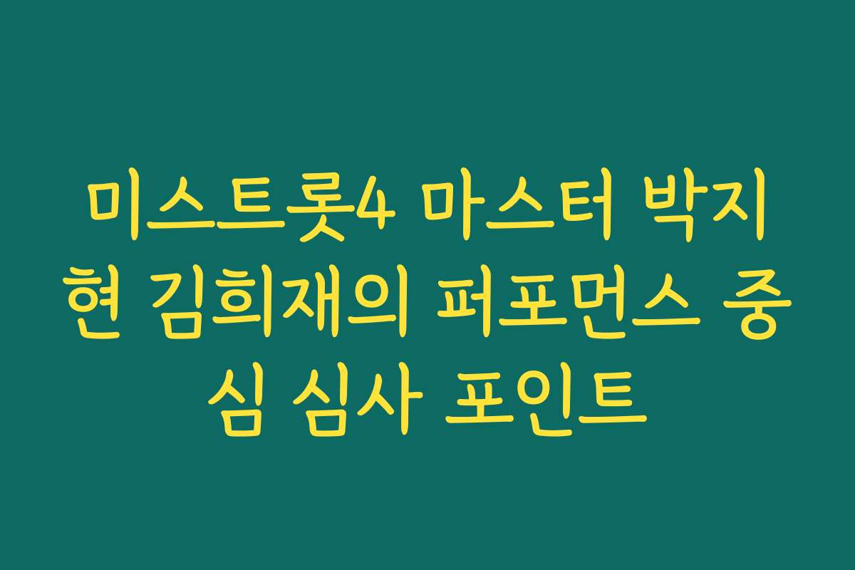 미스트롯4 마스터 박지현 김희재의 퍼포먼스 중심 심사 포인트