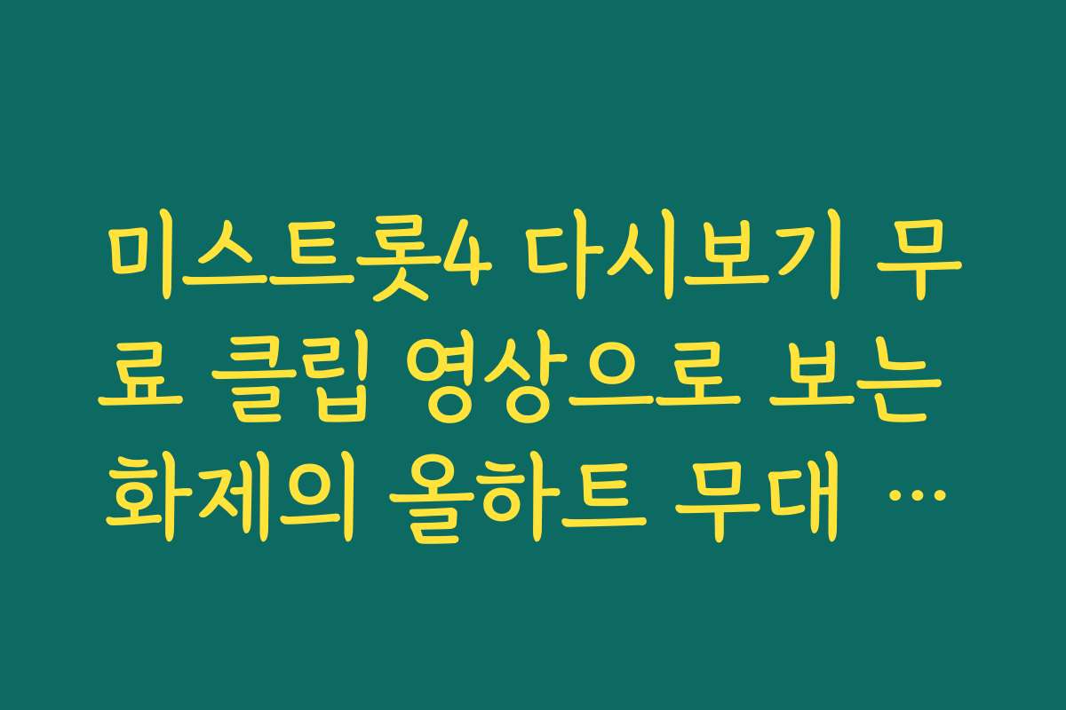 미스트롯4 다시보기 무료 클립 영상으로 보는 화제의 올하트 무대 모음