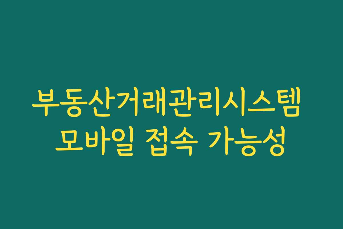 부동산거래관리시스템 모바일 접속 가능성