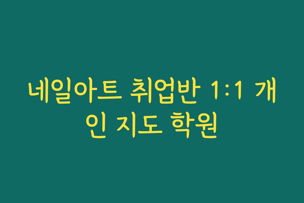 네일아트 취업반 1:1 개인 지도 학원