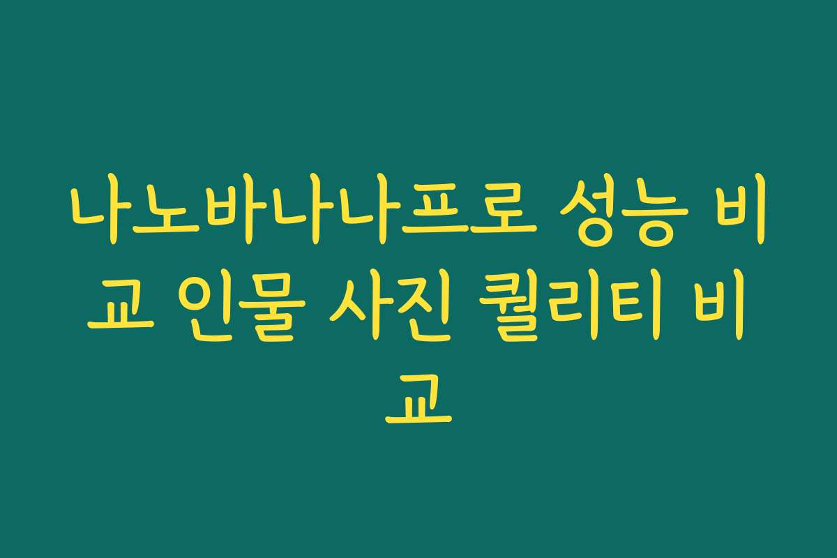 나노바나나프로 성능 비교 인물 사진 퀄리티 비교