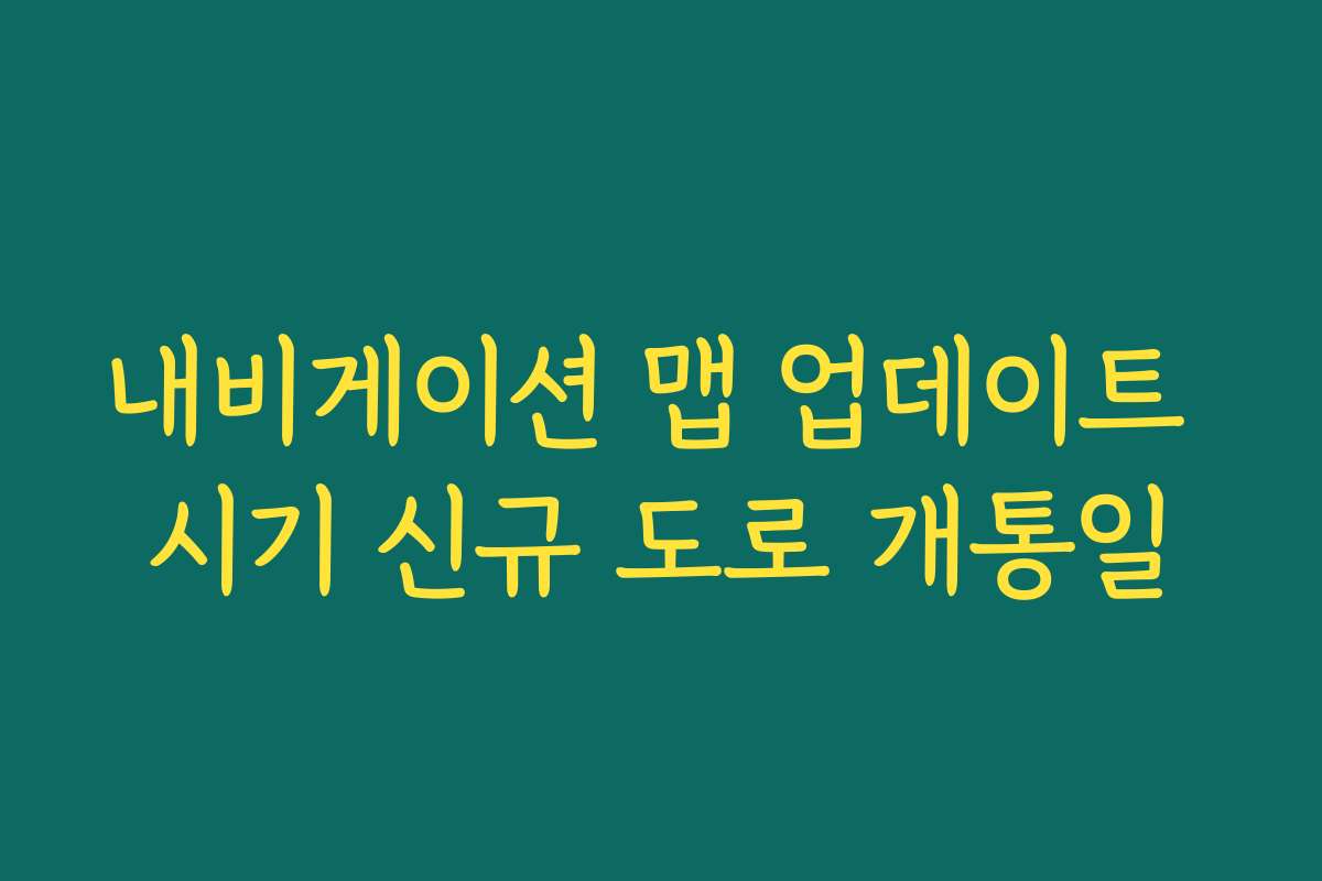 내비게이션 맵 업데이트 시기 신규 도로 개통일