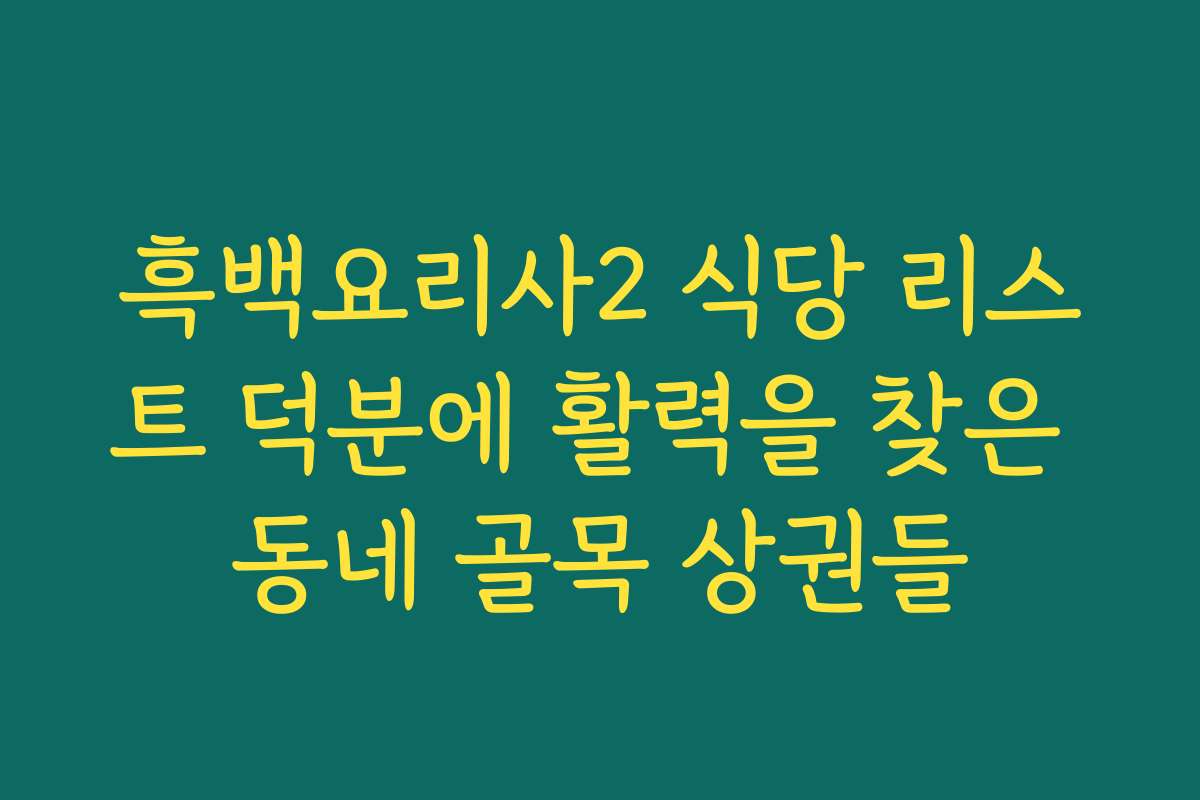 흑백요리사2 식당 리스트 덕분에 활력을 찾은 동네 골목 상권들