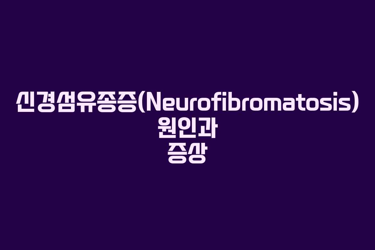 신경섬유종증(Neurofibromatosis) 원인과 증상