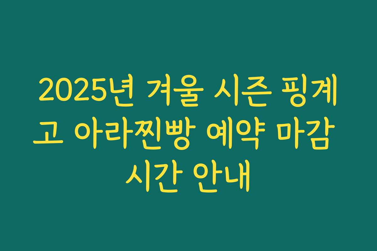 2025년 겨울 시즌 핑계고 아라찐빵 예약 마감 시간 안내