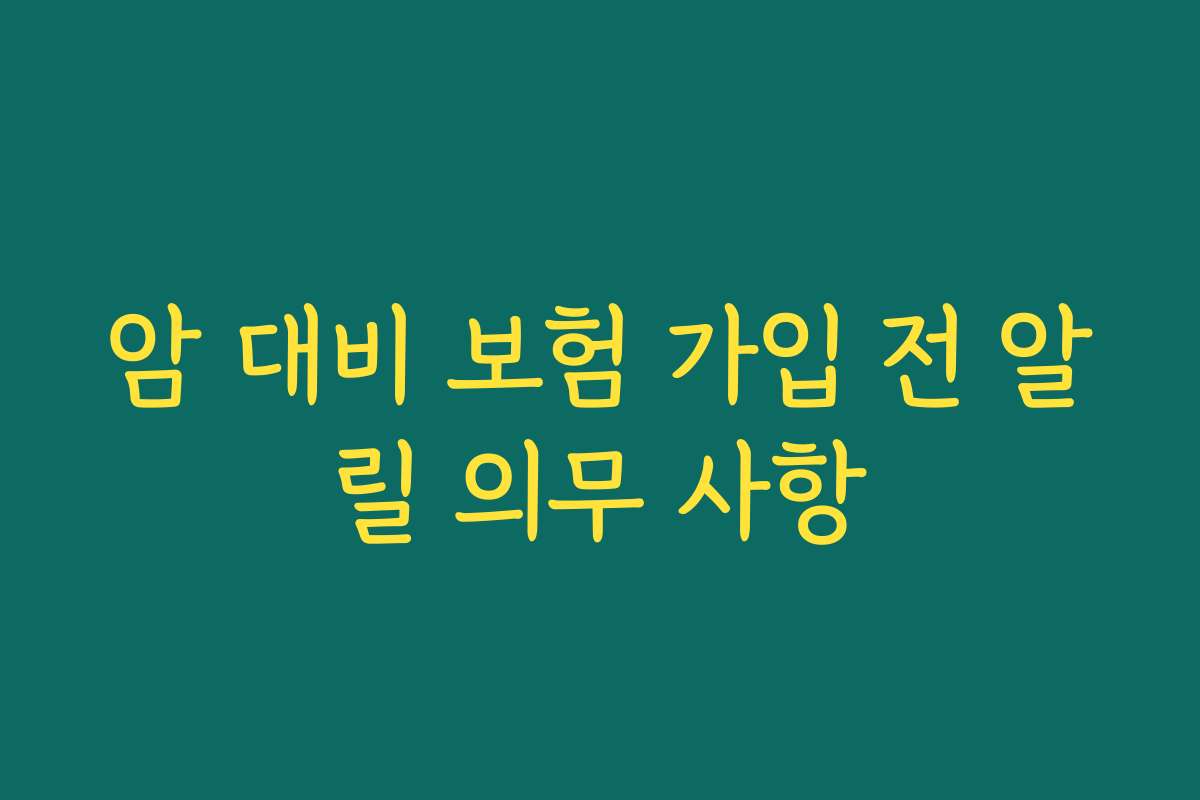 암 대비 보험 가입 전 알릴 의무 사항