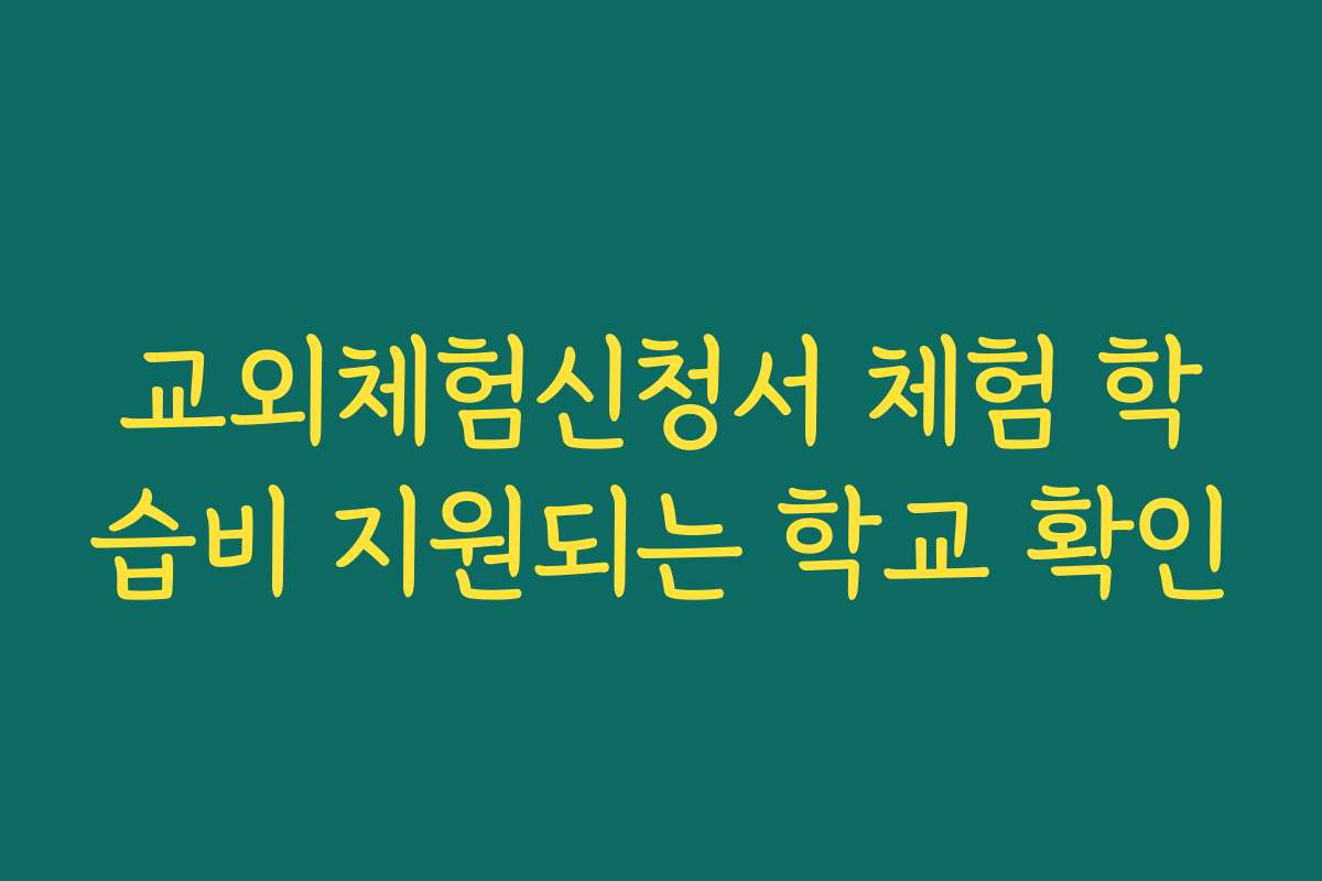 교외체험신청서 체험 학습비 지원되는 학교 확인