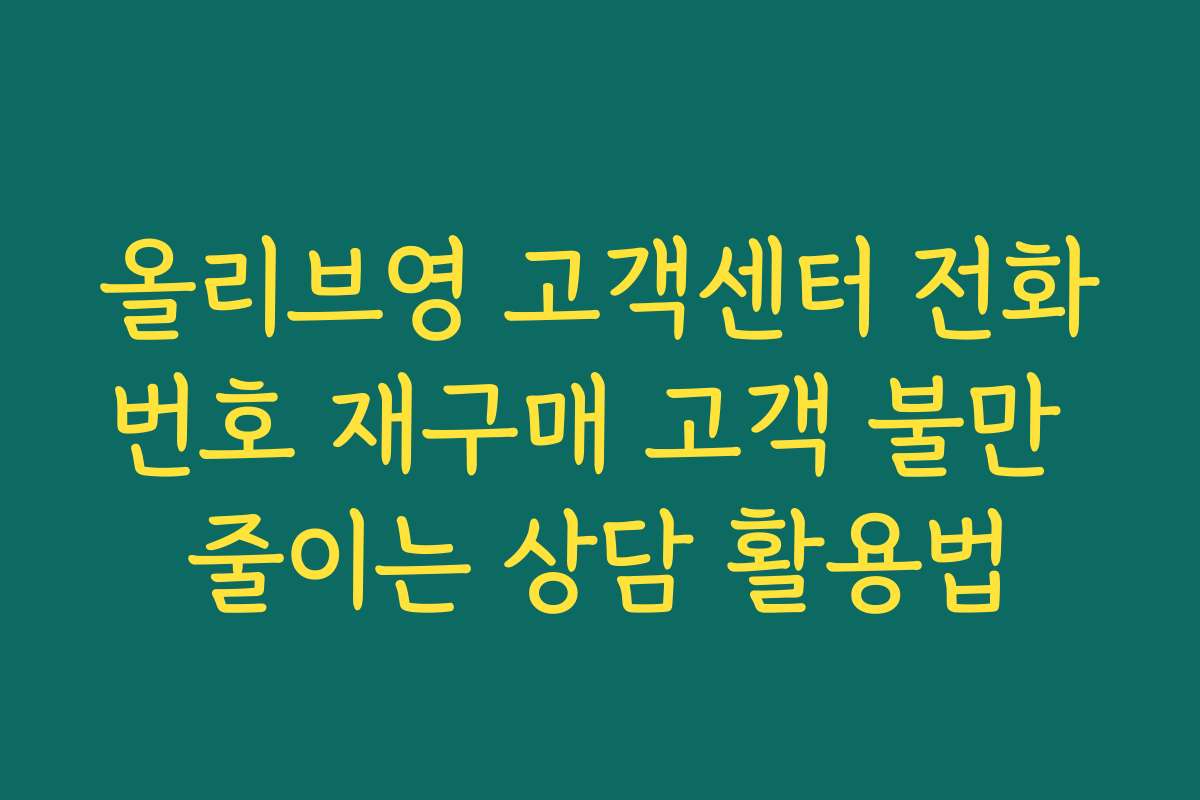 올리브영 고객센터 전화번호 재구매 고객 불만 줄이는 상담 활용법