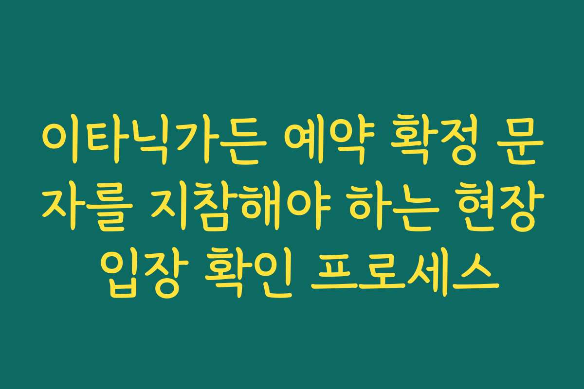 이타닉가든 예약 확정 문자를 지참해야 하는 현장 입장 확인 프로세스