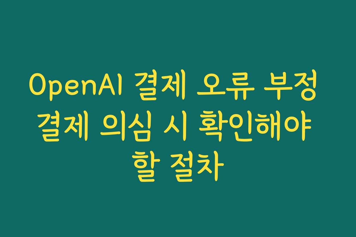 OpenAI 결제 오류 부정 결제 의심 시 확인해야 할 절차