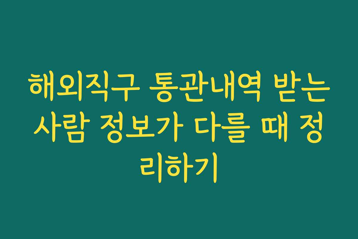 해외직구 통관내역 받는사람 정보가 다를 때 정리하기