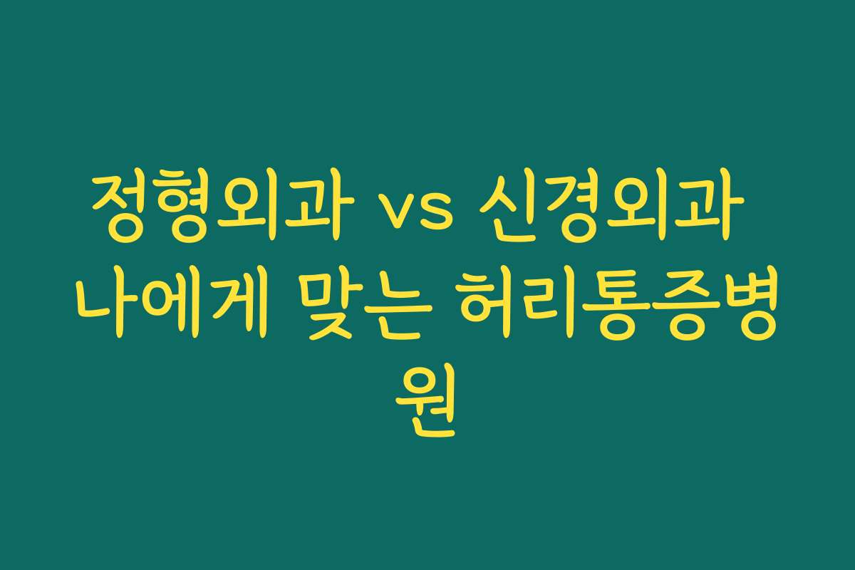 정형외과 vs 신경외과 나에게 맞는 허리통증병원