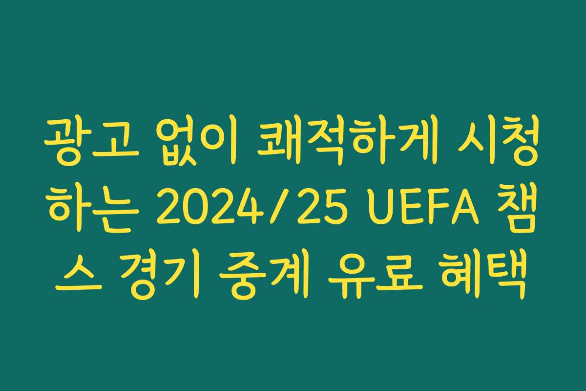 광고 없이 쾌적하게 시청하는 2024/25 UEFA 챔스 경기 중계 유료 혜택