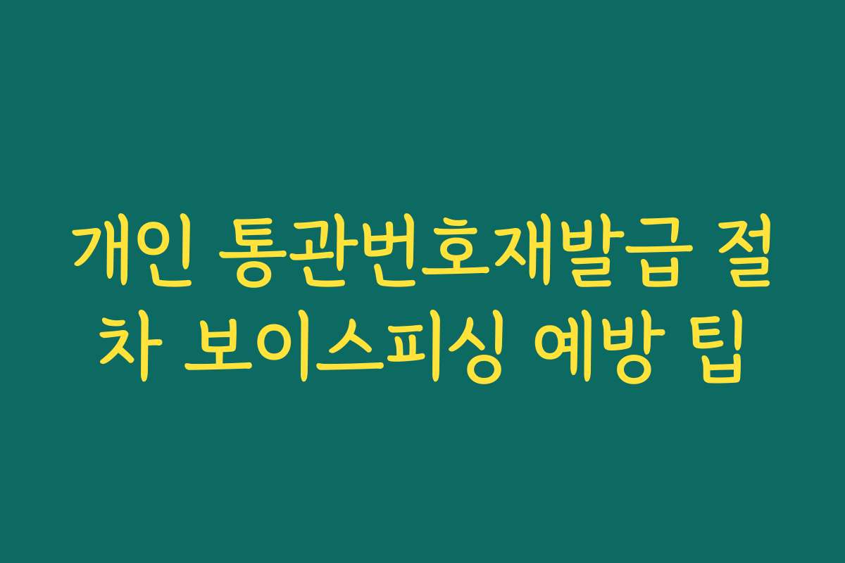 개인 통관번호재발급 절차 보이스피싱 예방 팁