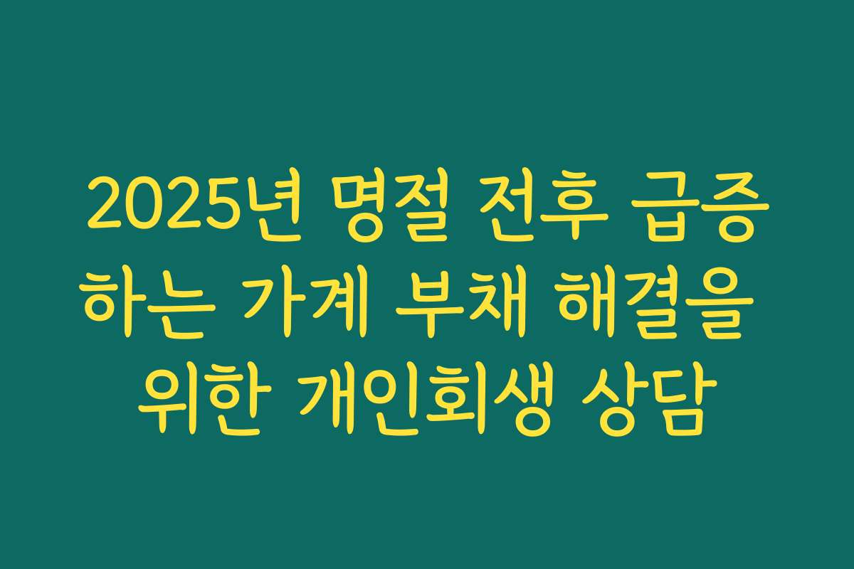 2025년 명절 전후 급증하는 가계 부채 해결을 위한 개인회생 상담