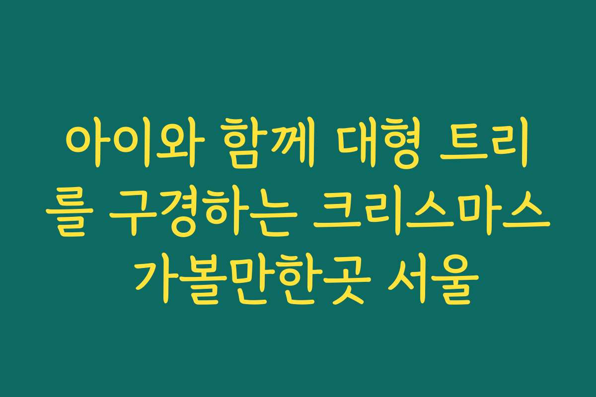 아이와 함께 대형 트리를 구경하는 크리스마스 가볼만한곳 서울