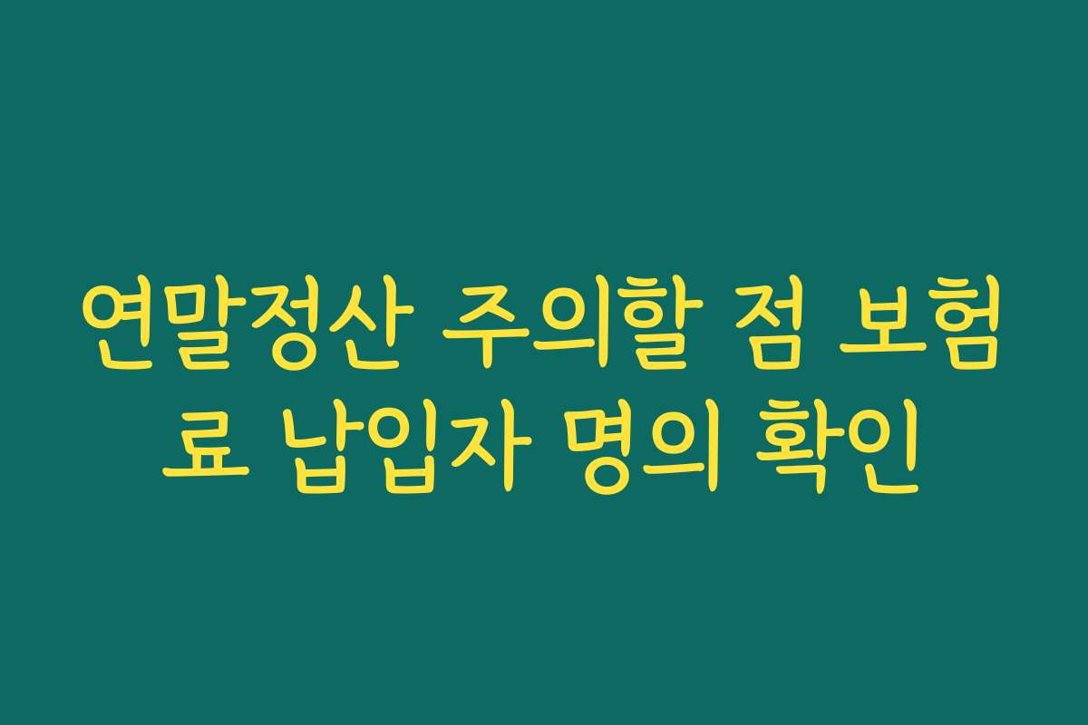 연말정산 주의할 점 보험료 납입자 명의 확인