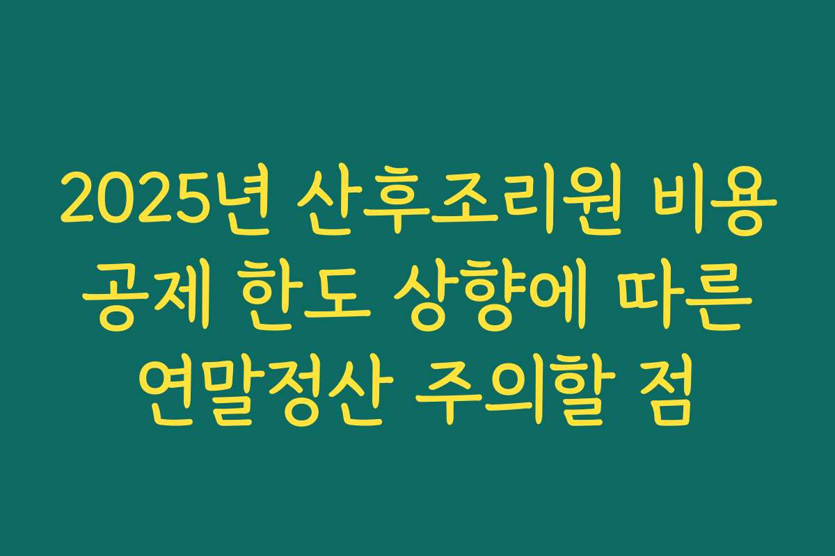 2025년 산후조리원 비용 공제 한도 상향에 따른 연말정산 주의할 점