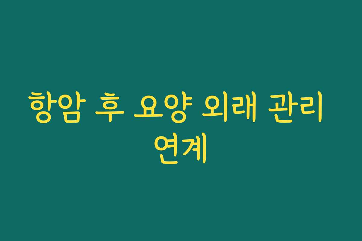 항암 후 요양 외래 관리 연계