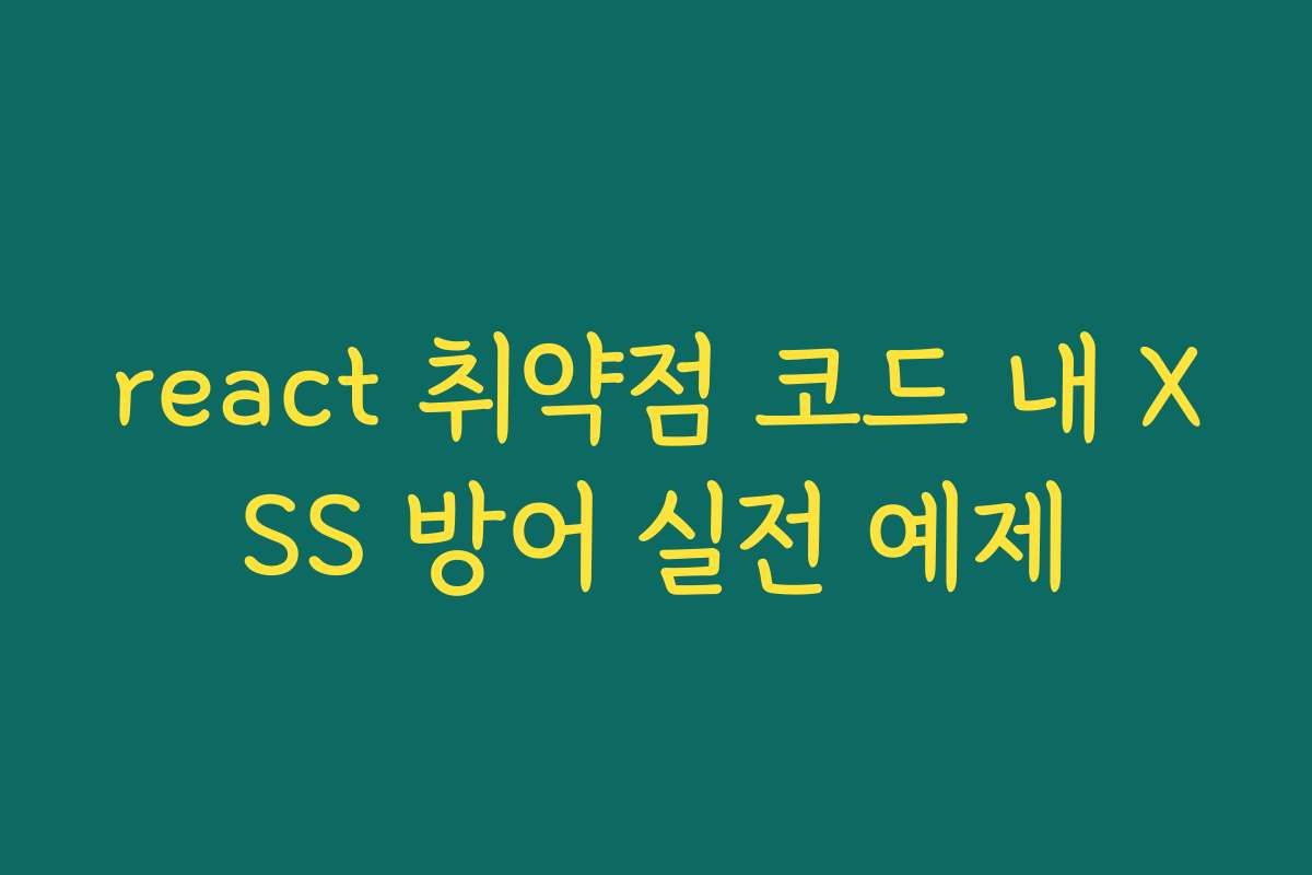 react 취약점 코드 내 XSS 방어 실전 예제