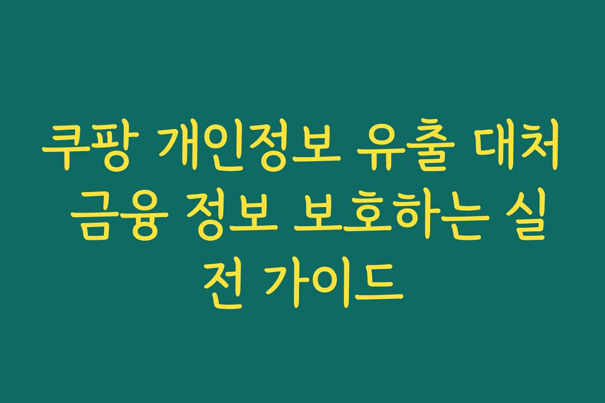 쿠팡 개인정보 유출 대처 금융 정보 보호하는 실전 가이드