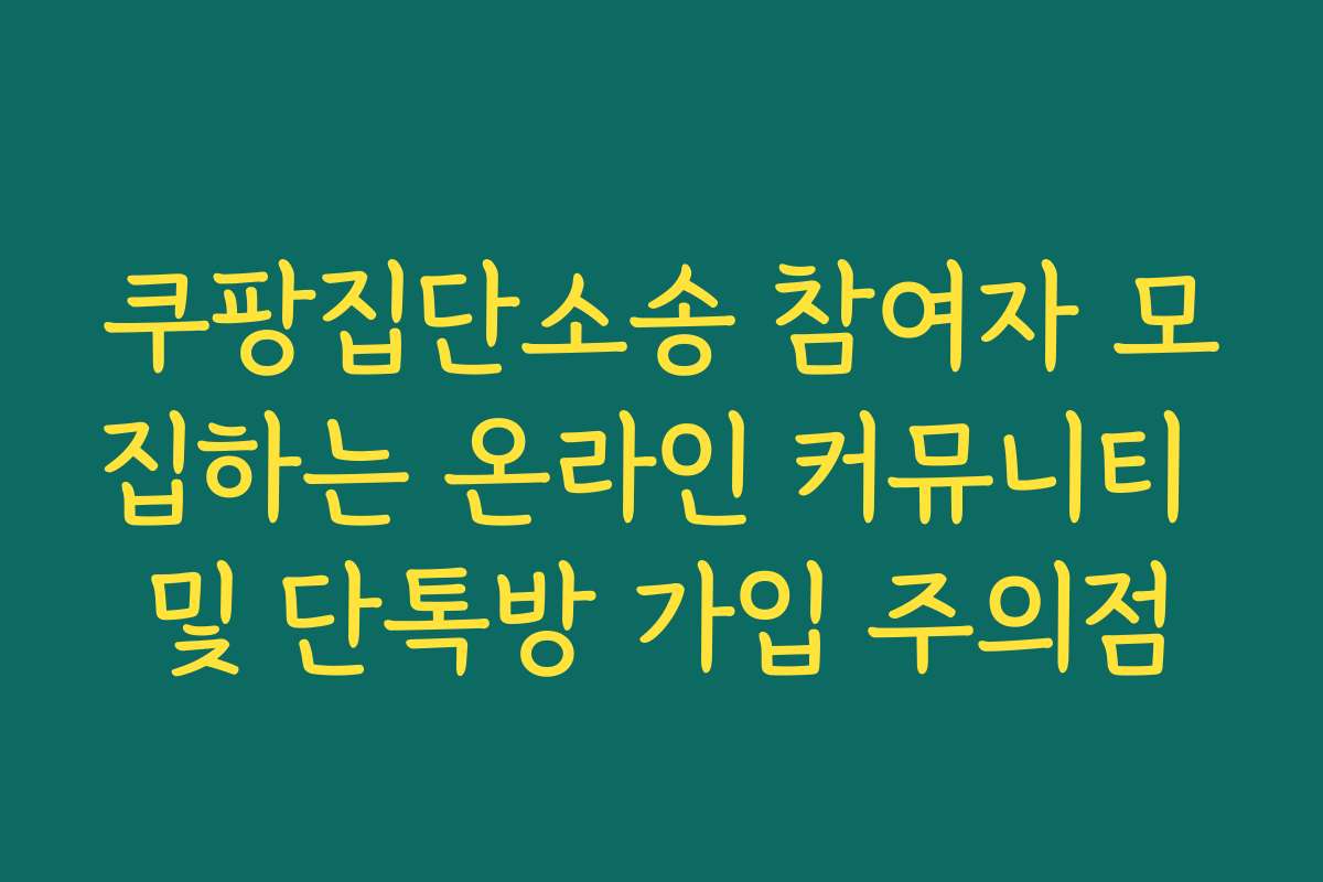 쿠팡집단소송 참여자 모집하는 온라인 커뮤니티 및 단톡방 가입 주의점