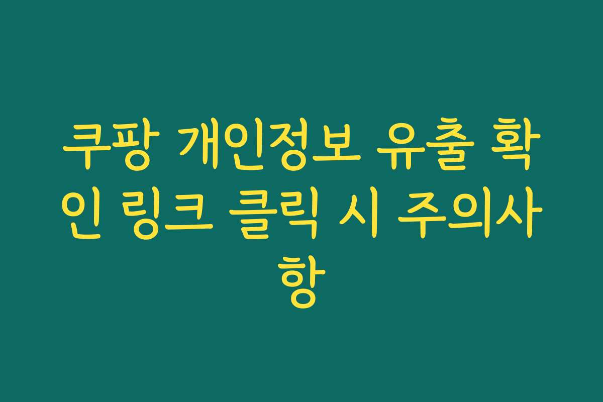 쿠팡 개인정보 유출 확인 링크 클릭 시 주의사항