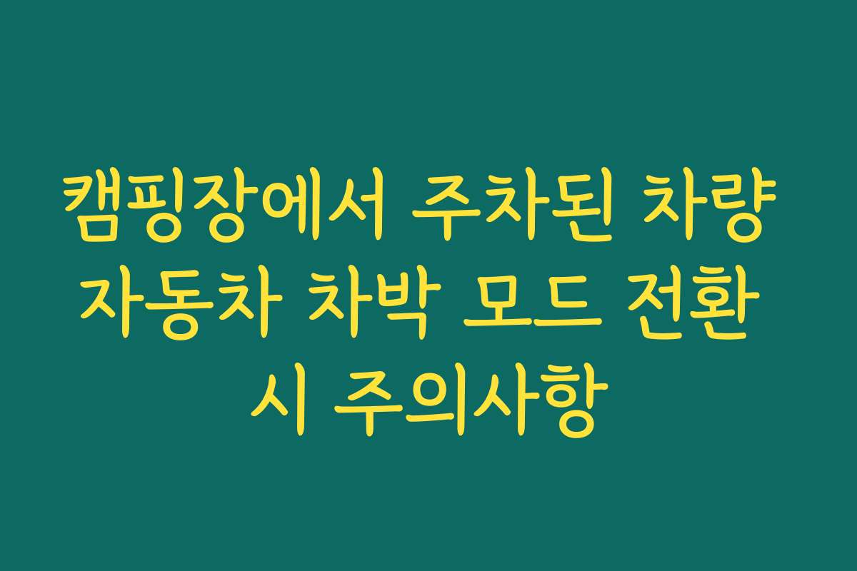캠핑장에서 주차된 차량 자동차 차박 모드 전환 시 주의사항