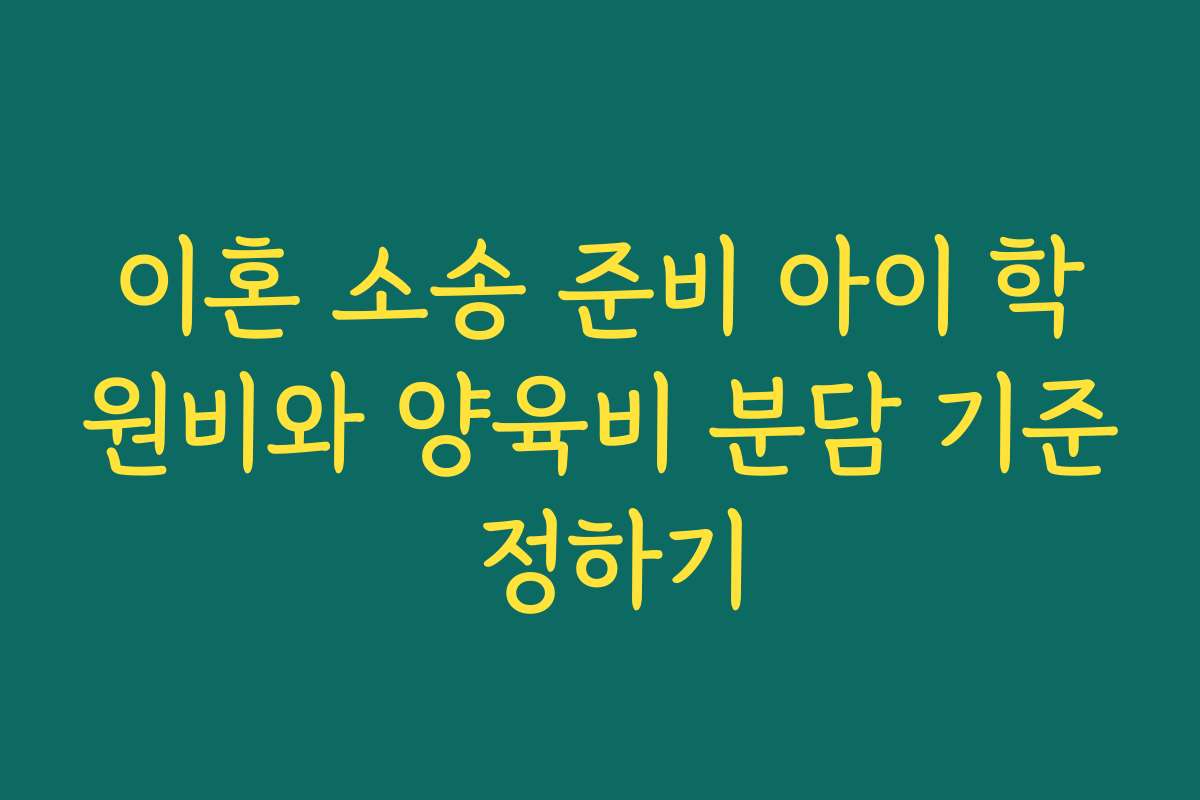 이혼 소송 준비 아이 학원비와 양육비 분담 기준 정하기