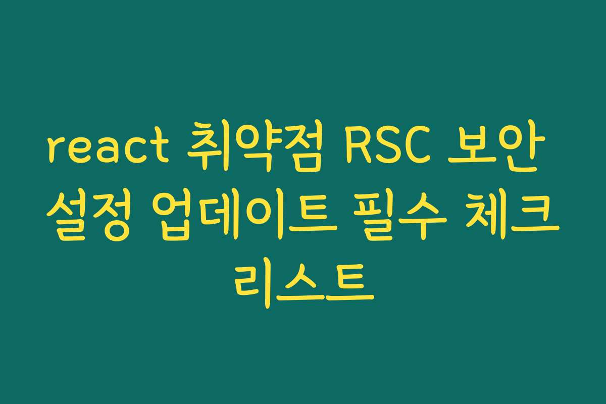 react 취약점 RSC 보안 설정 업데이트 필수 체크리스트