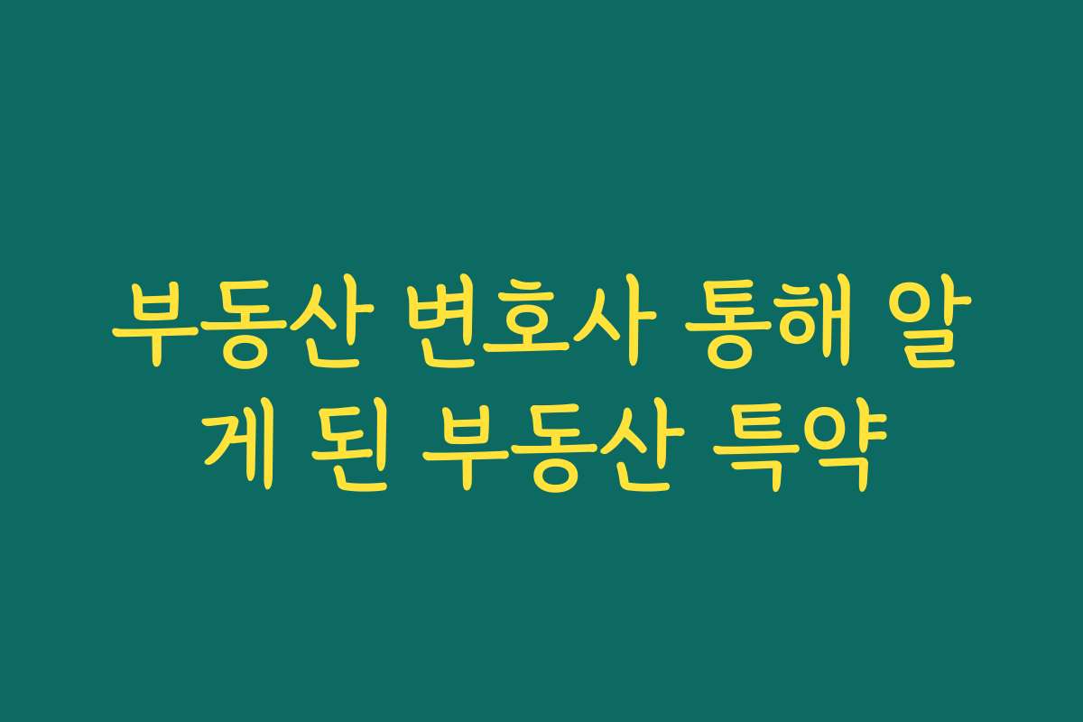 부동산 변호사 통해 알게 된 부동산 특약