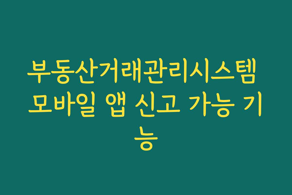 부동산거래관리시스템 모바일 앱 신고 가능 기능