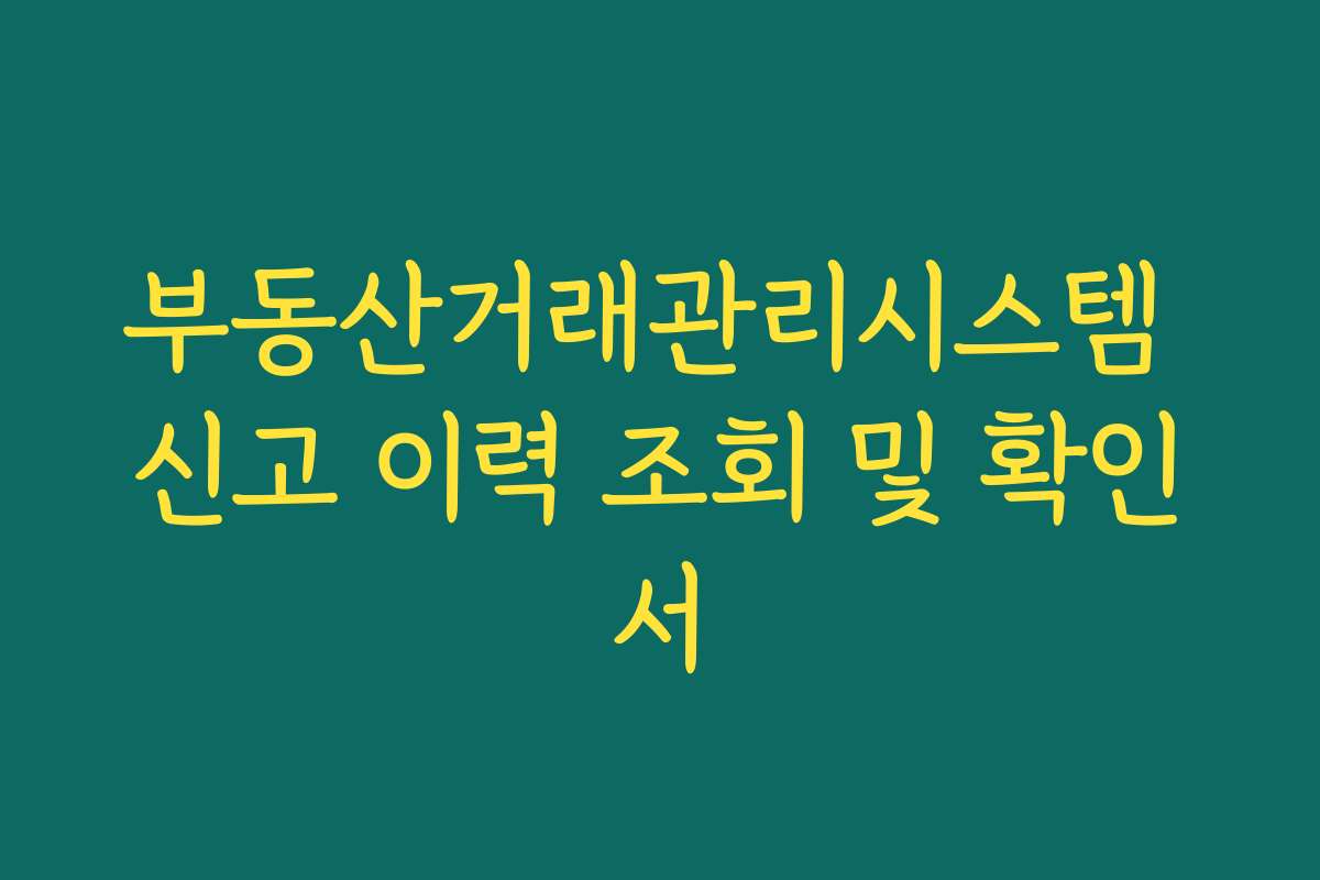 부동산거래관리시스템 신고 이력 조회 및 확인서