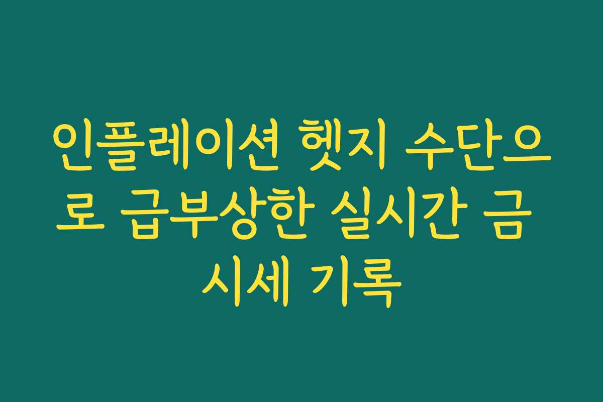 인플레이션 헷지 수단으로 급부상한 실시간 금 시세 기록