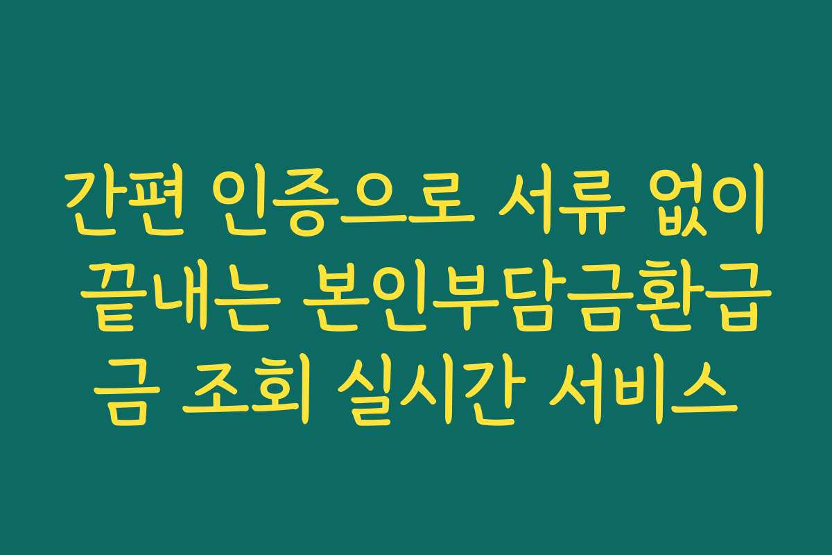 간편 인증으로 서류 없이 끝내는 본인부담금환급금 조회 실시간 서비스