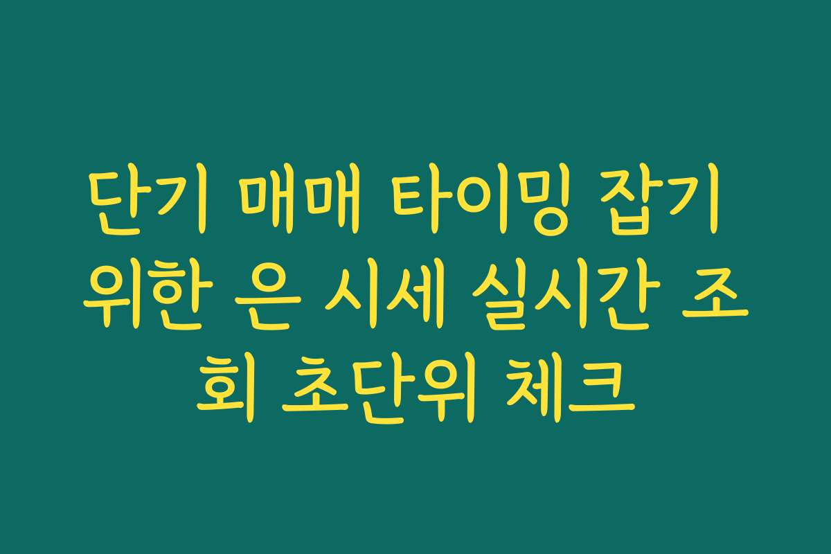 단기 매매 타이밍 잡기 위한 은 시세 실시간 조회 초단위 체크