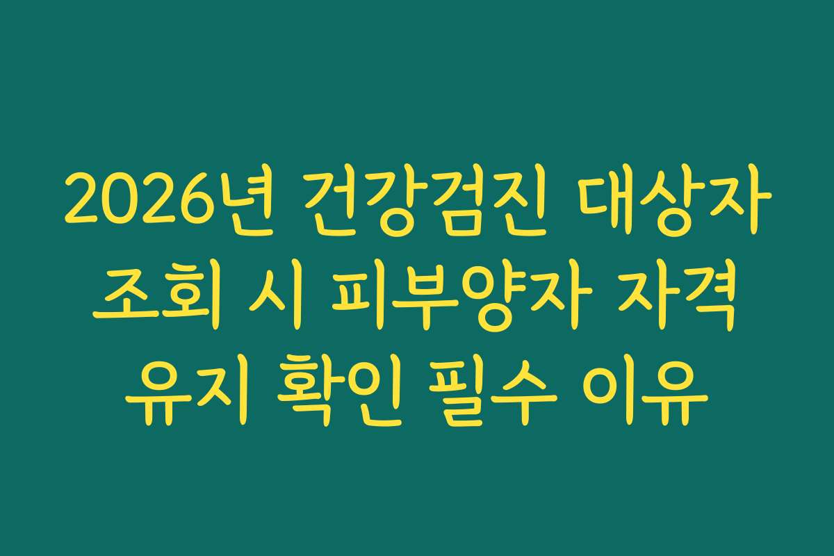 2026년 건강검진 대상자 조회 시 피부양자 자격 유지 확인 필수 이유
