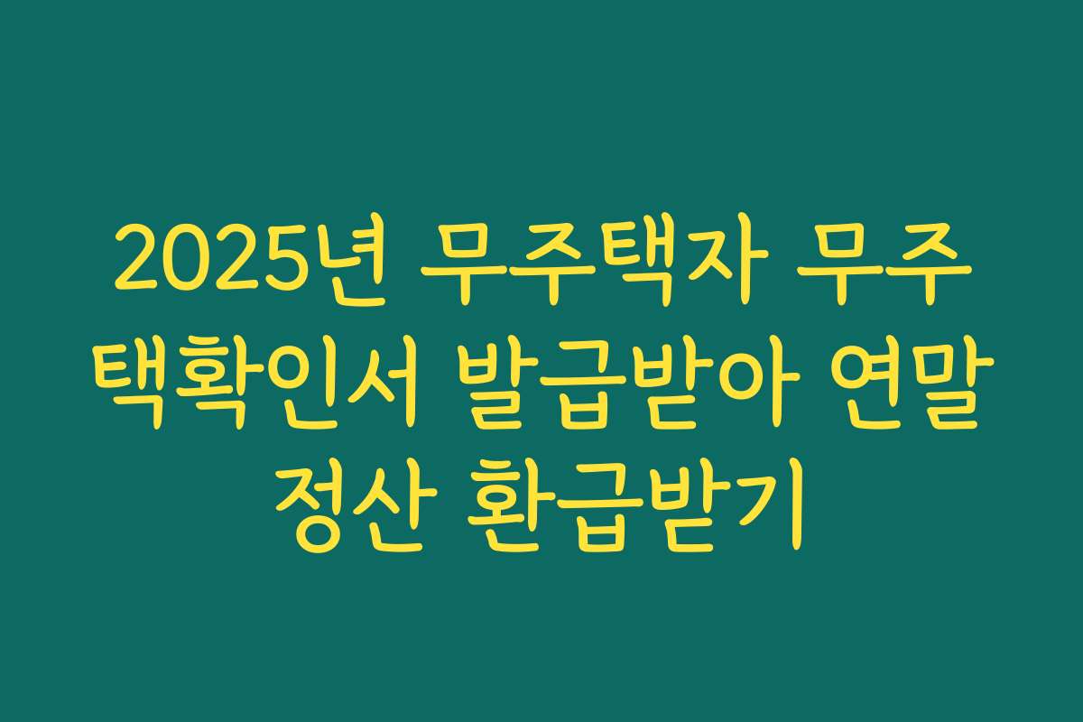 2025년 무주택자 무주택확인서 발급받아 연말정산 환급받기