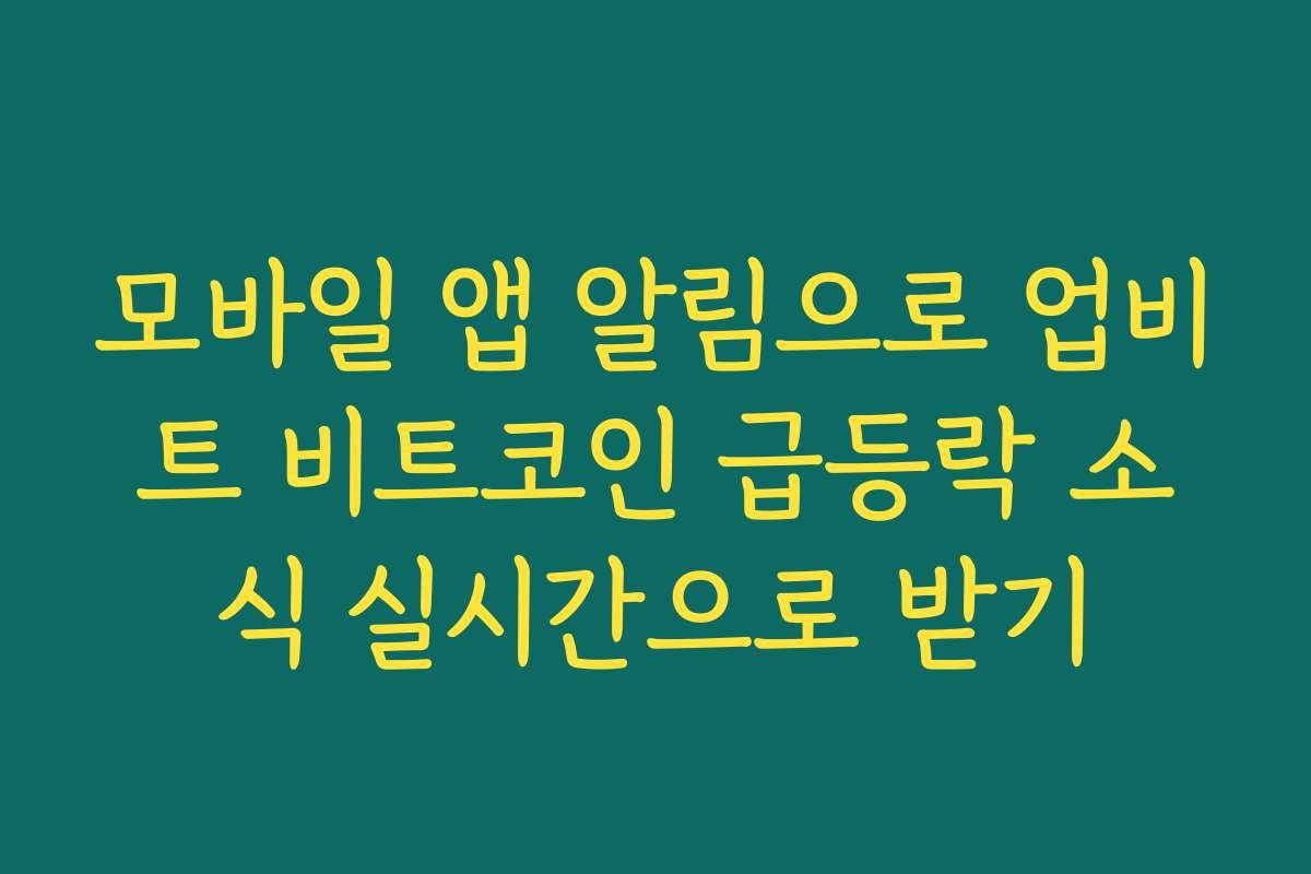 모바일 앱 알림으로 업비트 비트코인 급등락 소식 실시간으로 받기