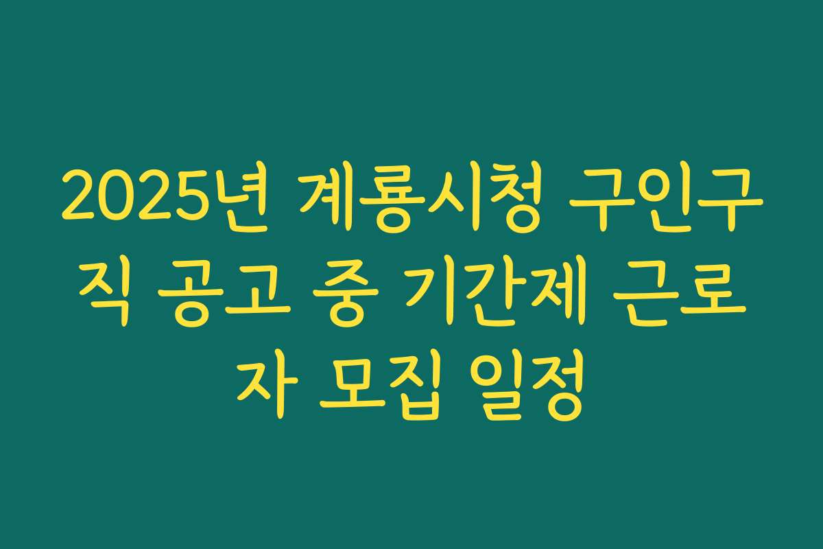 2025년 계룡시청 구인구직 공고 중 기간제 근로자 모집 일정