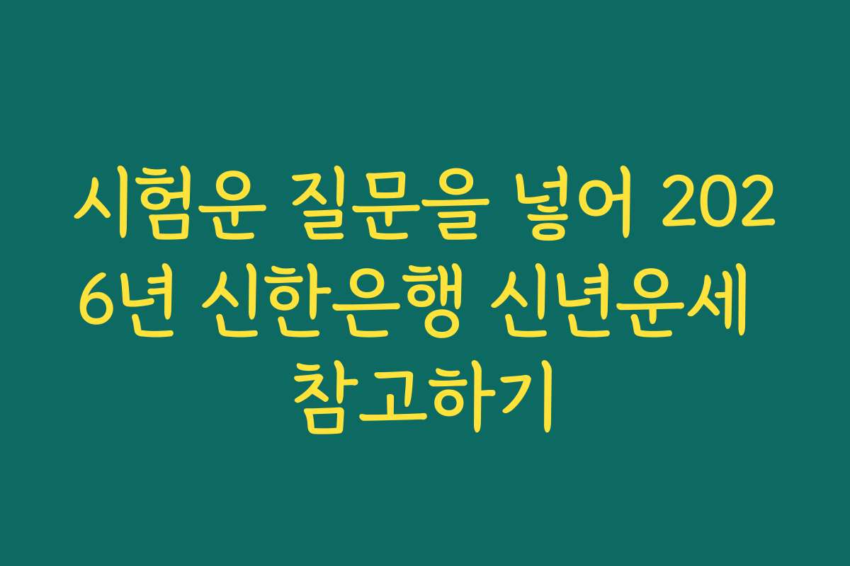 시험운 질문을 넣어 2026년 신한은행 신년운세 참고하기