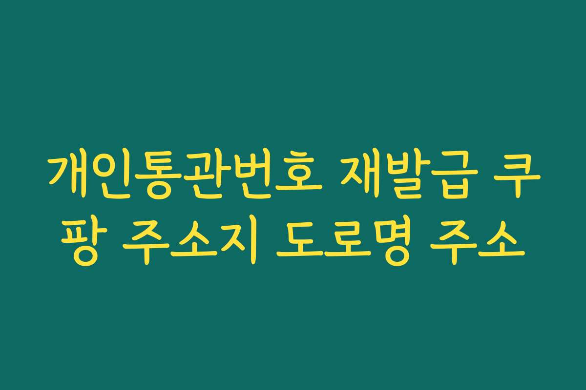 개인통관번호 재발급 쿠팡 주소지 도로명 주소