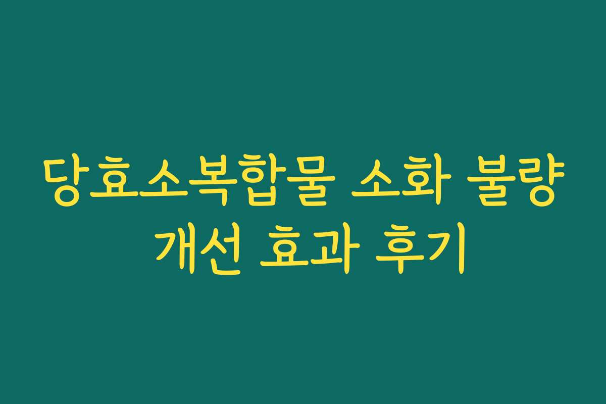당효소복합물 소화 불량 개선 효과 후기